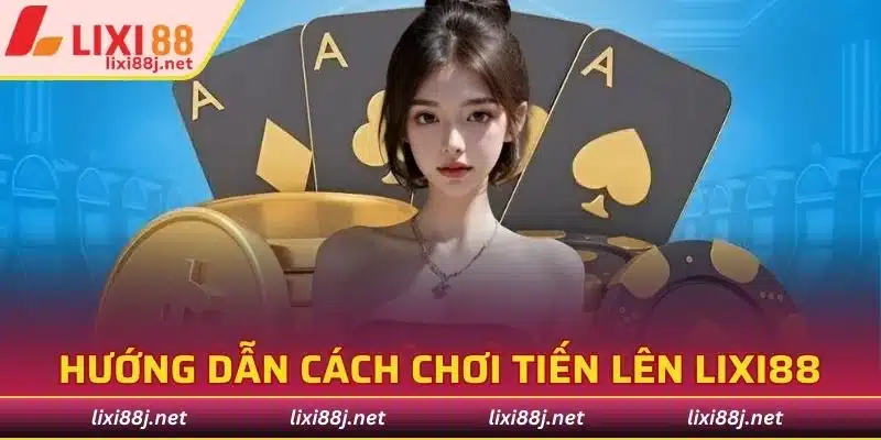 Hướng dẫn cách chơi tiến lên Lixi88