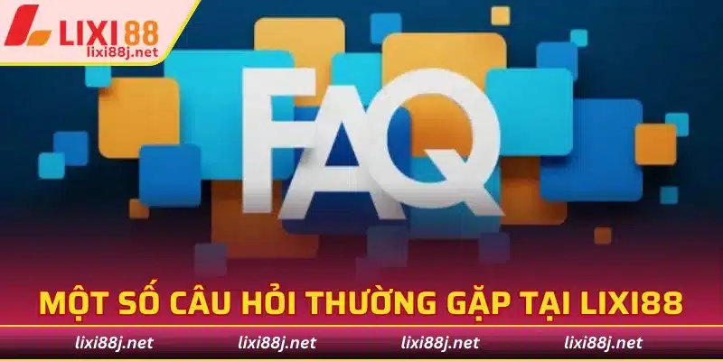 FAQs - Một số câu hỏi thường gặp tại LIXI88