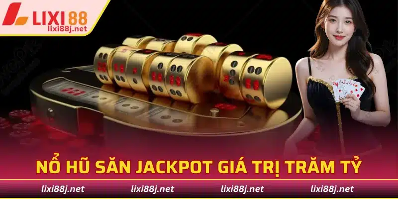 Nổ hũ săn jackpot giá trị với tổng giải thưởng trăm tỷ