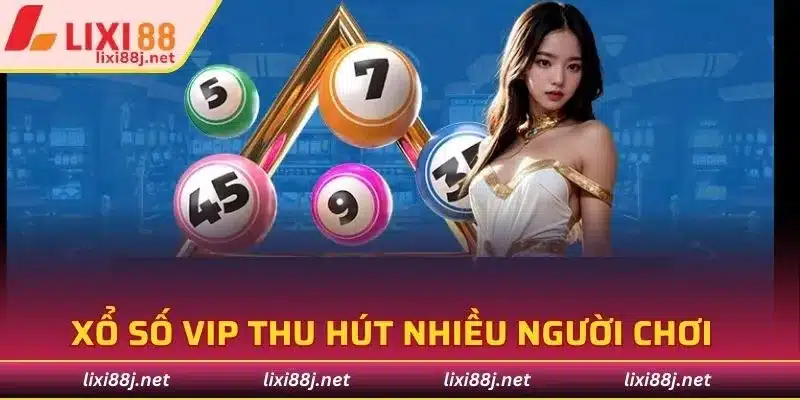 Xổ số VIP thu hút người chơi bởi uy tín và thưởng lớn